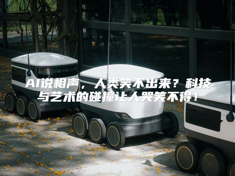 AI说相声，人类笑不出来？科技与艺术的碰撞让人哭笑不得！
