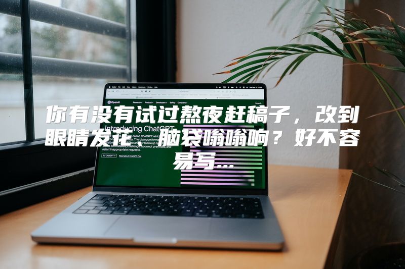 你有没有试过熬夜赶稿子，改到眼睛发花、脑袋嗡嗡响？好不容易写...