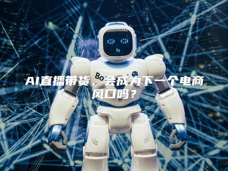 AI直播带货，会成为下一个电商风口吗？