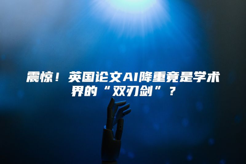 震惊！英国论文AI降重竟是学术界的“双刃剑”？