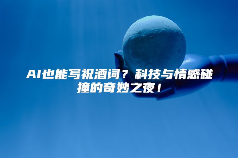 AI也能写祝酒词？科技与情感碰撞的奇妙之夜！