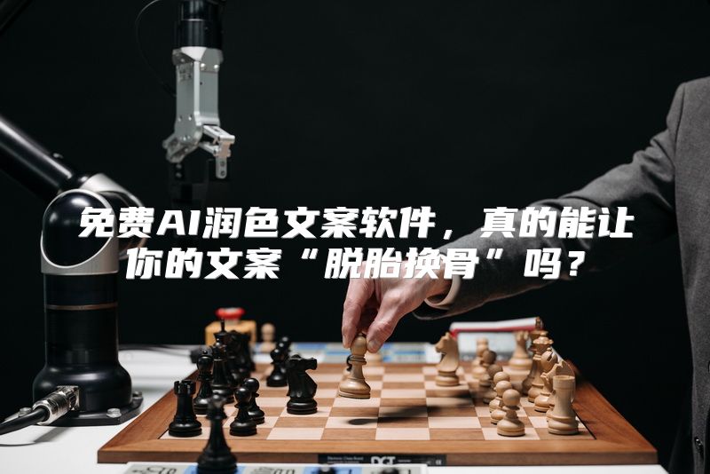 免费AI润色文案软件，真的能让你的文案“脱胎换骨”吗？