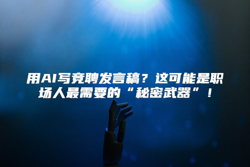 用AI写竞聘发言稿？这可能是职场人最需要的“秘密武器”！