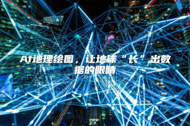 AI地理绘图，让地球“长”出数据的眼睛