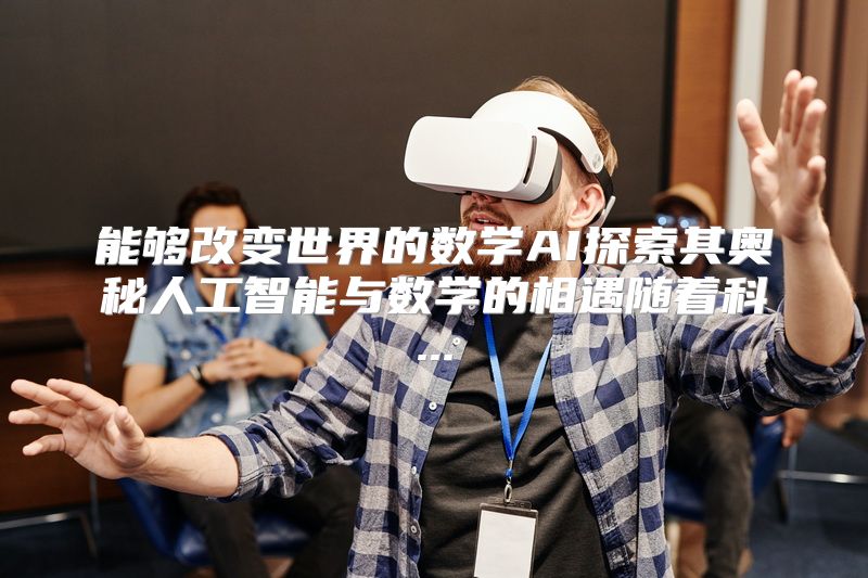 能够改变世界的数学AI探索其奥秘人工智能与数学的相遇随着科...