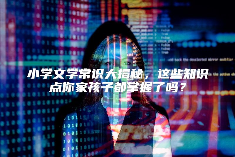 小学文学常识大揭秘，这些知识点你家孩子都掌握了吗？