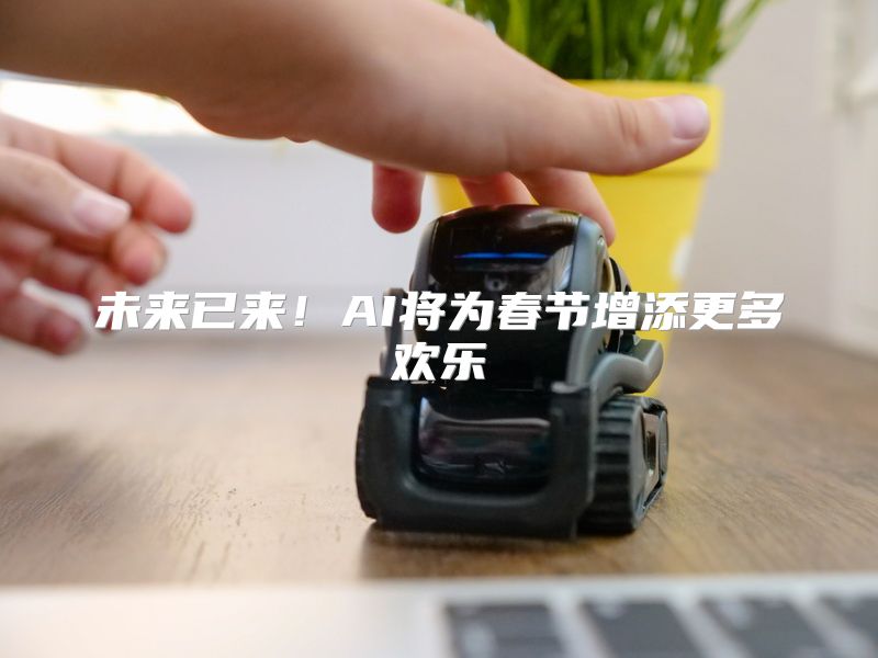 未来已来！AI将为春节增添更多欢乐