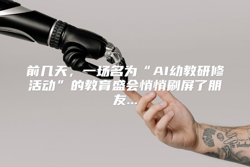 前几天，一场名为“AI幼教研修活动”的教育盛会悄悄刷屏了朋友...