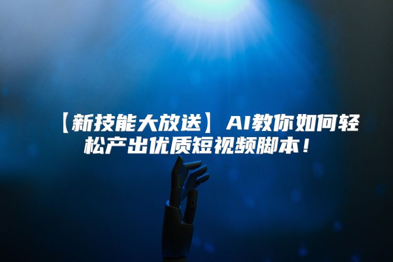 【新技能大放送】AI教你如何轻松产出优质短视频脚本！