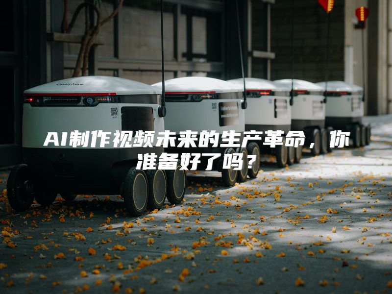 AI制作视频未来的生产革命，你准备好了吗？