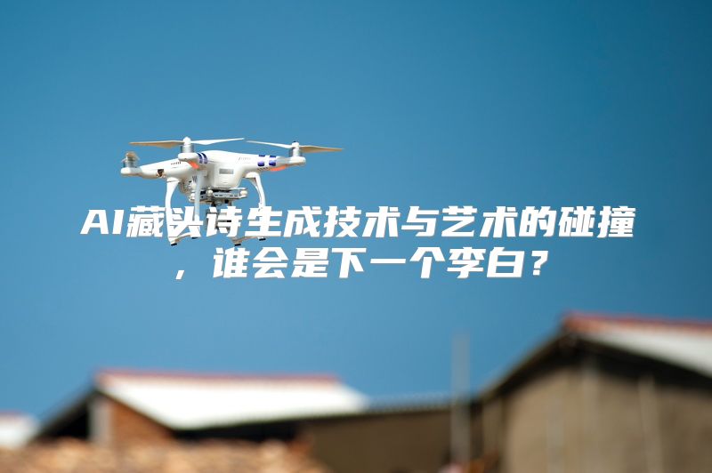AI藏头诗生成技术与艺术的碰撞，谁会是下一个李白？