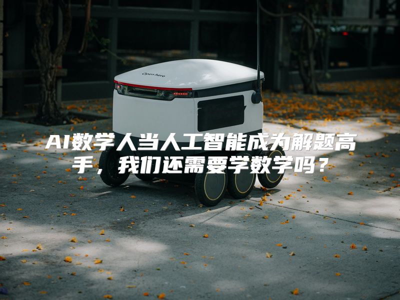 AI数学人当人工智能成为解题高手，我们还需要学数学吗？