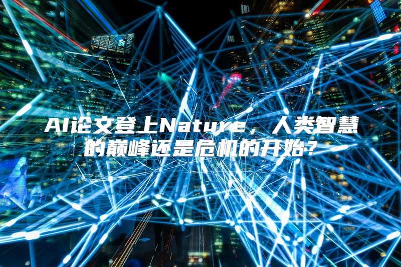 AI论文登上Nature，人类智慧的巅峰还是危机的开始？