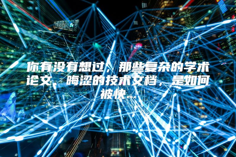 你有没有想过，那些复杂的学术论文、晦涩的技术文档，是如何被快...