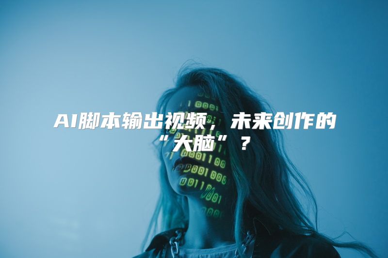 AI脚本输出视频，未来创作的“大脑”？