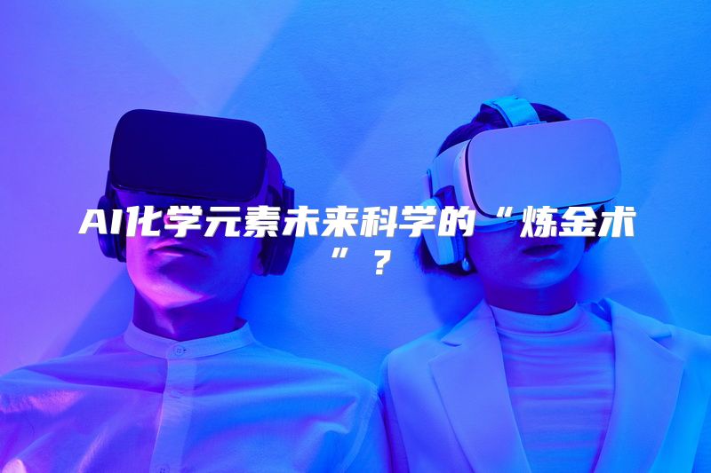 AI化学元素未来科学的“炼金术”？