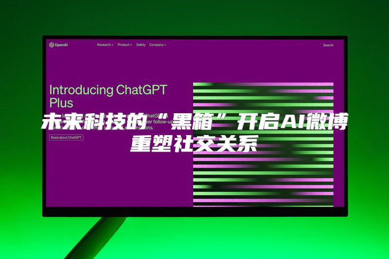 未来科技的“黑箱”开启AI微博重塑社交关系