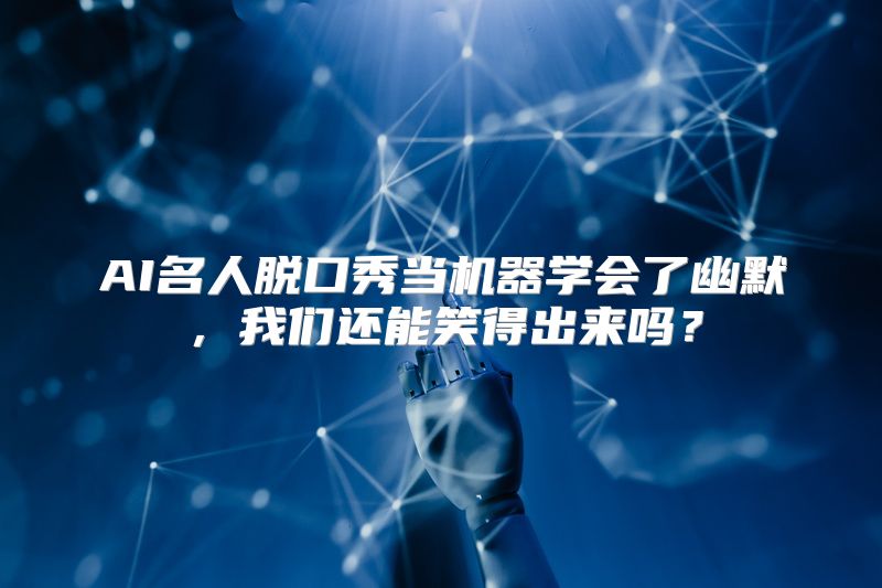AI名人脱口秀当机器学会了幽默，我们还能笑得出来吗？