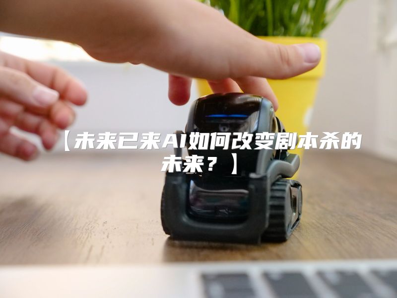 【未来已来AI如何改变剧本杀的未来？】