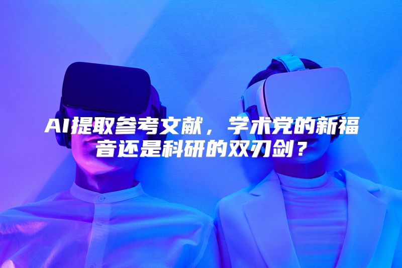 AI提取参考文献，学术党的新福音还是科研的双刃剑？
