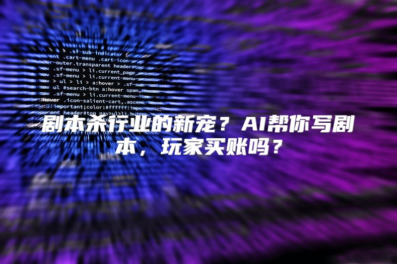 剧本杀行业的新宠？AI帮你写剧本，玩家买账吗？