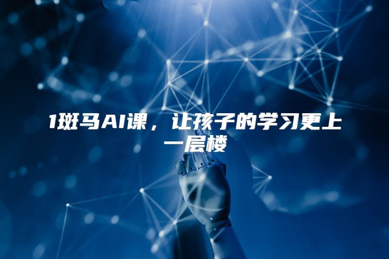 1斑马AI课，让孩子的学习更上一层楼