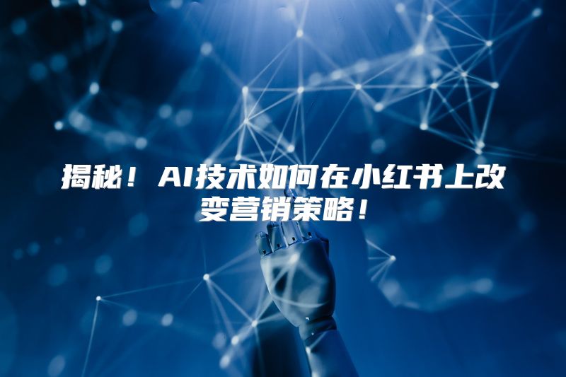 揭秘！AI技术如何在小红书上改变营销策略！