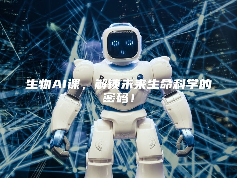 生物AI课，解锁未来生命科学的密码！