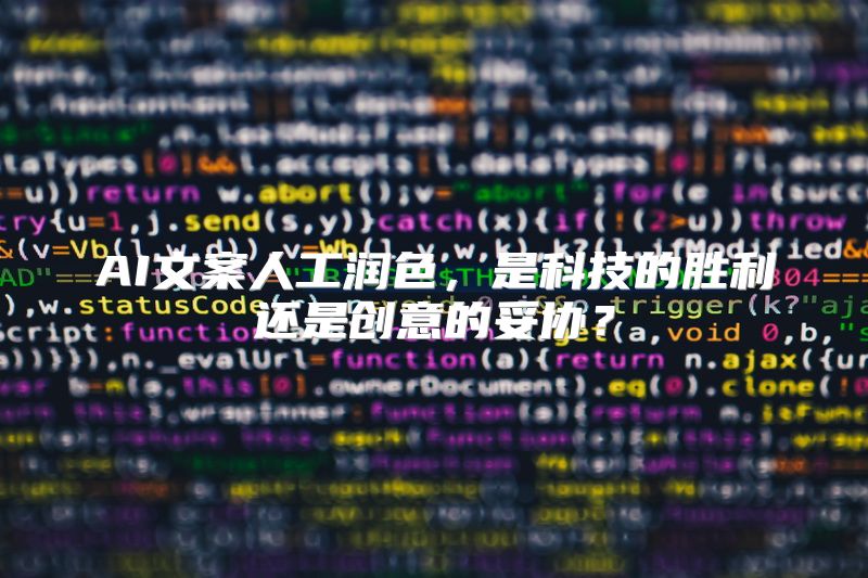 AI文案人工润色，是科技的胜利还是创意的妥协？