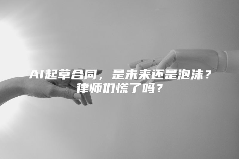 AI起草合同，是未来还是泡沫？律师们慌了吗？