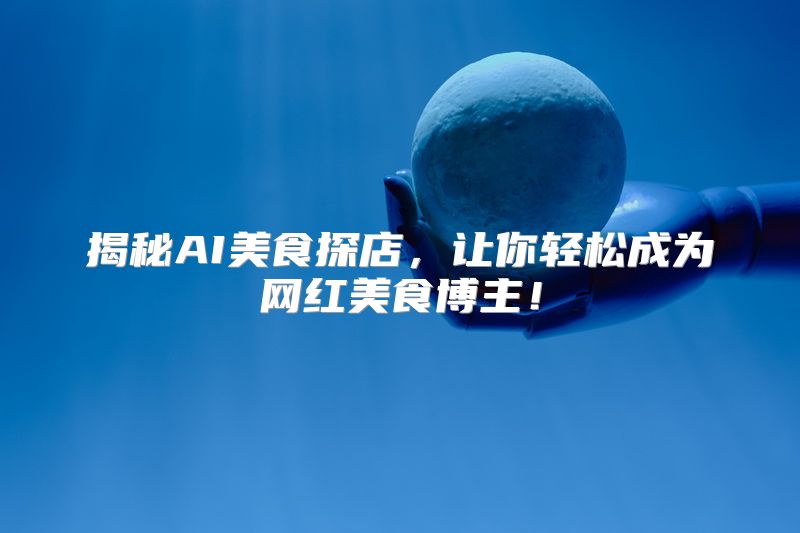 揭秘AI美食探店，让你轻松成为网红美食博主！