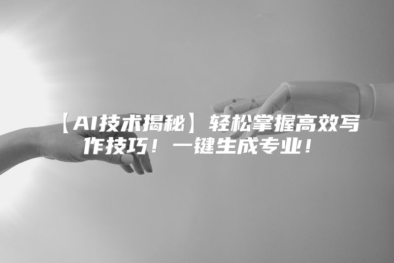 【AI技术揭秘】轻松掌握高效写作技巧！一键生成专业！