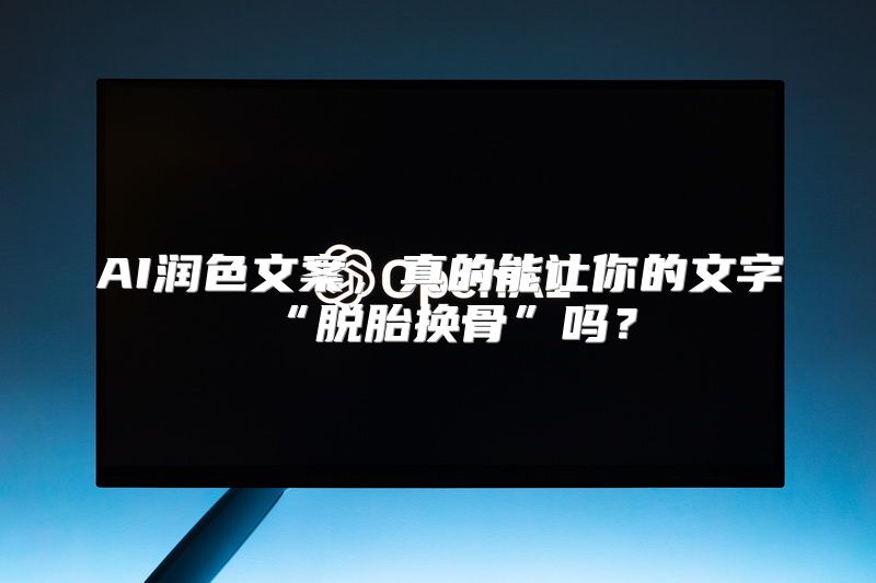 AI润色文案，真的能让你的文字“脱胎换骨”吗？