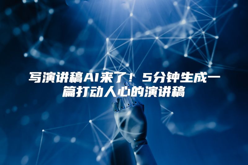 写演讲稿AI来了！5分钟生成一篇打动人心的演讲稿