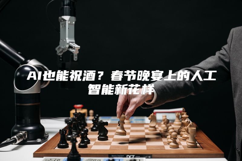 AI也能祝酒？春节晚宴上的人工智能新花样