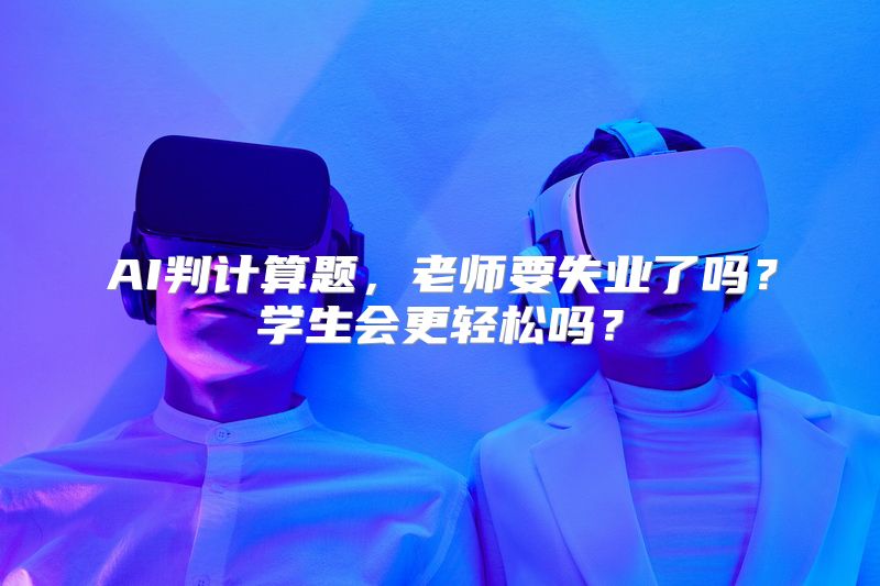 AI判计算题，老师要失业了吗？学生会更轻松吗？