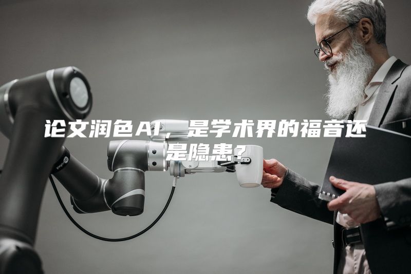 论文润色AI，是学术界的福音还是隐患？