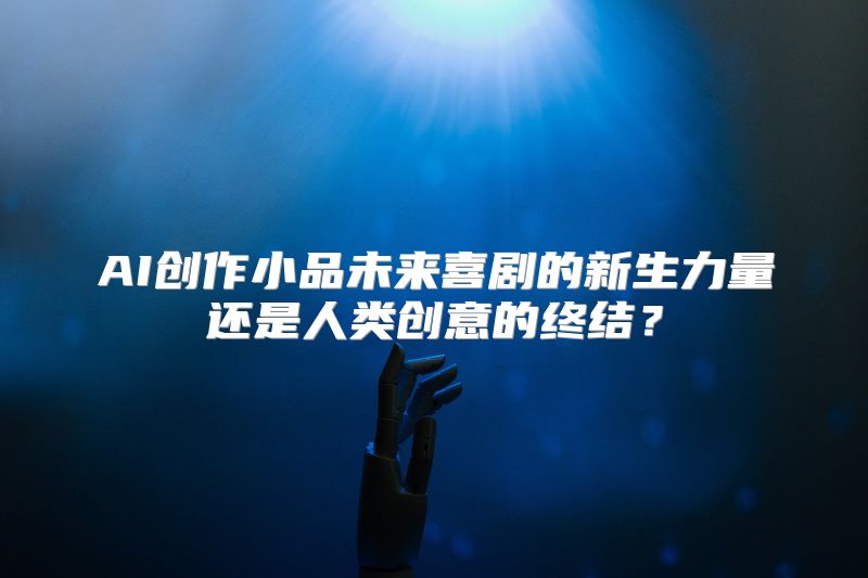 AI创作小品未来喜剧的新生力量还是人类创意的终结？