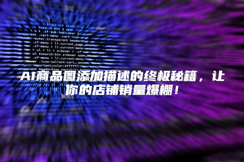 AI商品图添加描述的终极秘籍，让你的店铺销量爆棚！