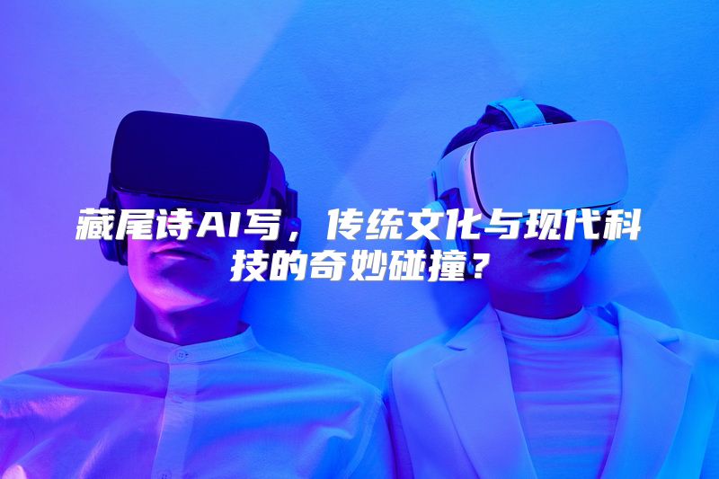 藏尾诗AI写，传统文化与现代科技的奇妙碰撞？