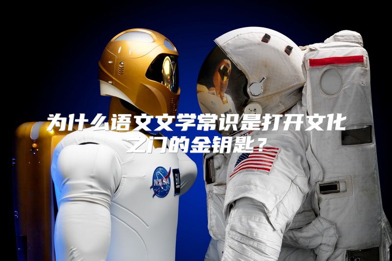 为什么语文文学常识是打开文化之门的金钥匙？