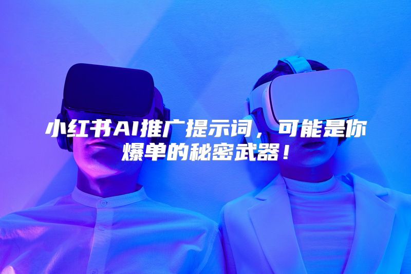 小红书AI推广提示词，可能是你爆单的秘密武器！
