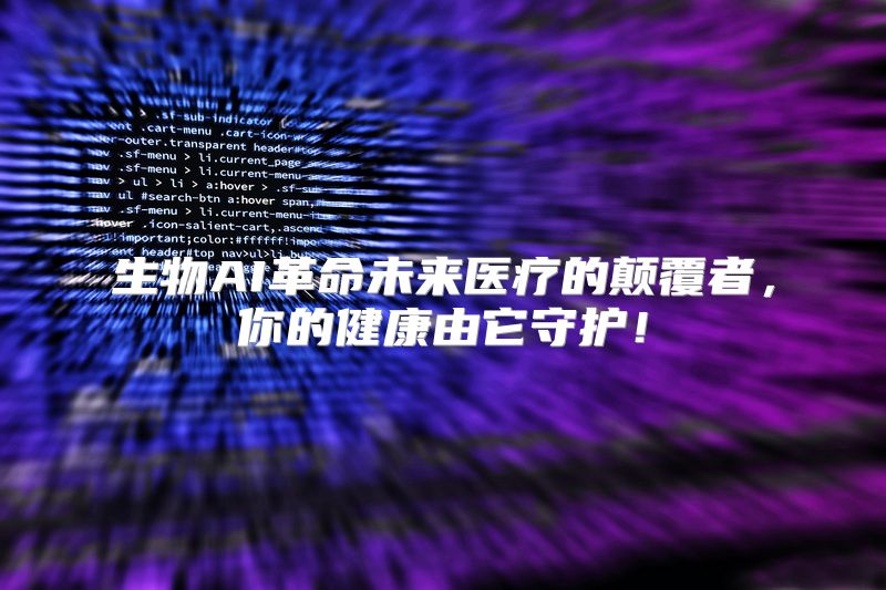 生物AI革命未来医疗的颠覆者，你的健康由它守护！