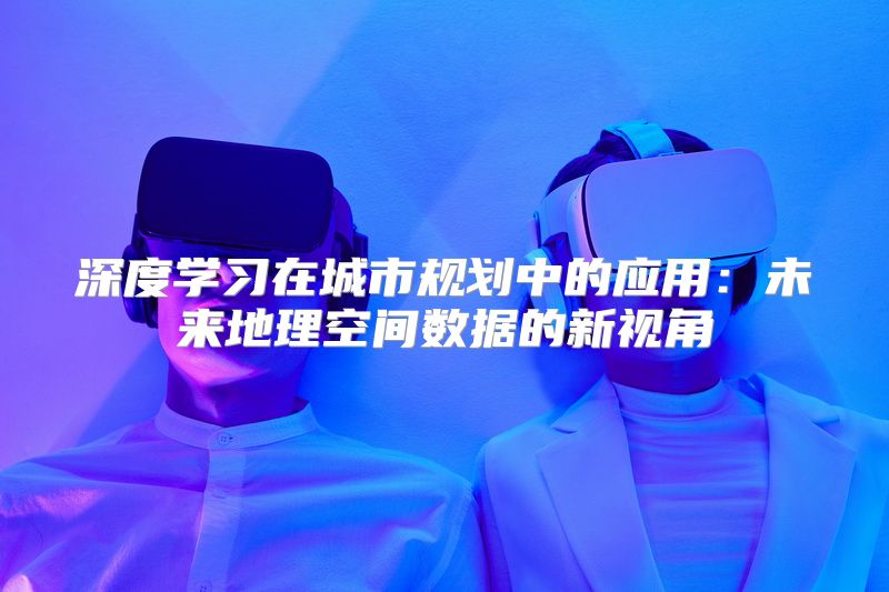 深度学习在城市规划中的应用：未来地理空间数据的新视角