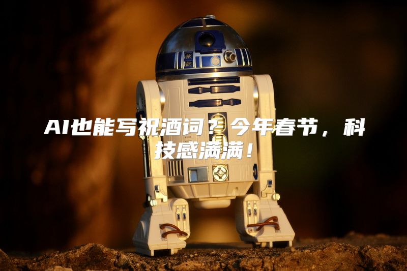 AI也能写祝酒词？今年春节，科技感满满！