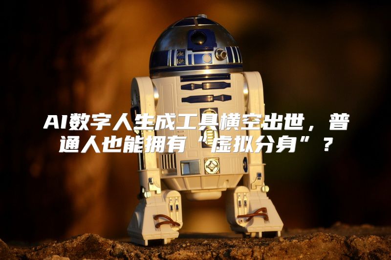 AI数字人生成工具横空出世，普通人也能拥有“虚拟分身”？