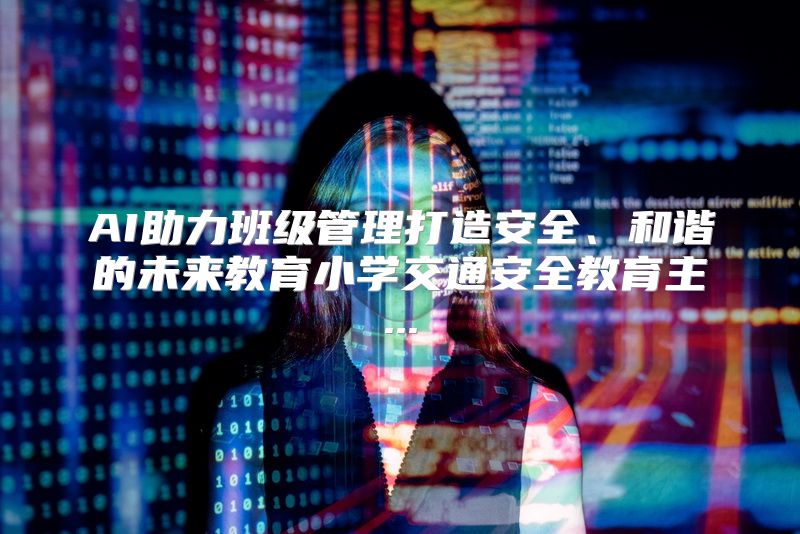 AI助力班级管理打造安全、和谐的未来教育小学交通安全教育主...