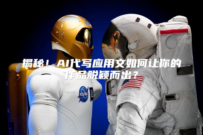 揭秘！AI代写应用文如何让你的作品脱颖而出？