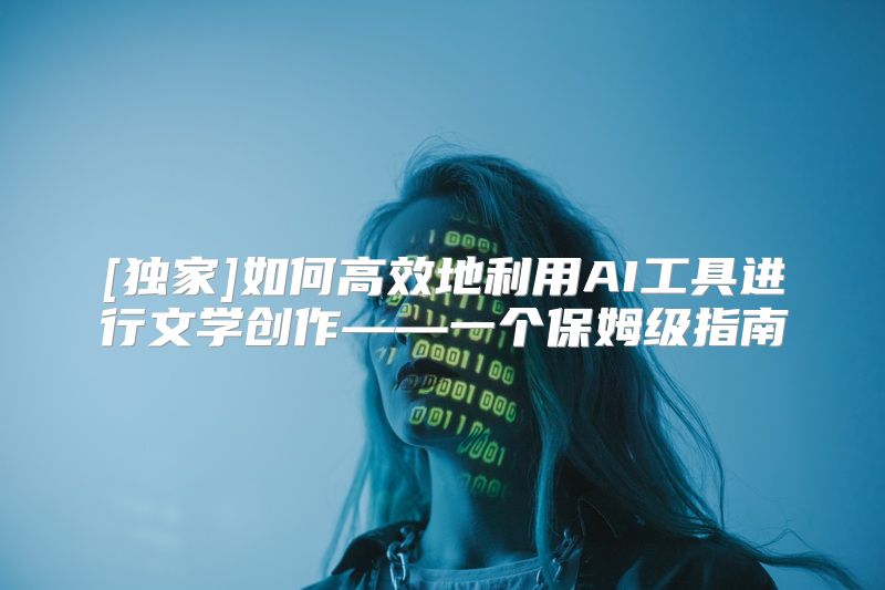 [独家]如何高效地利用AI工具进行文学创作——一个保姆级指南