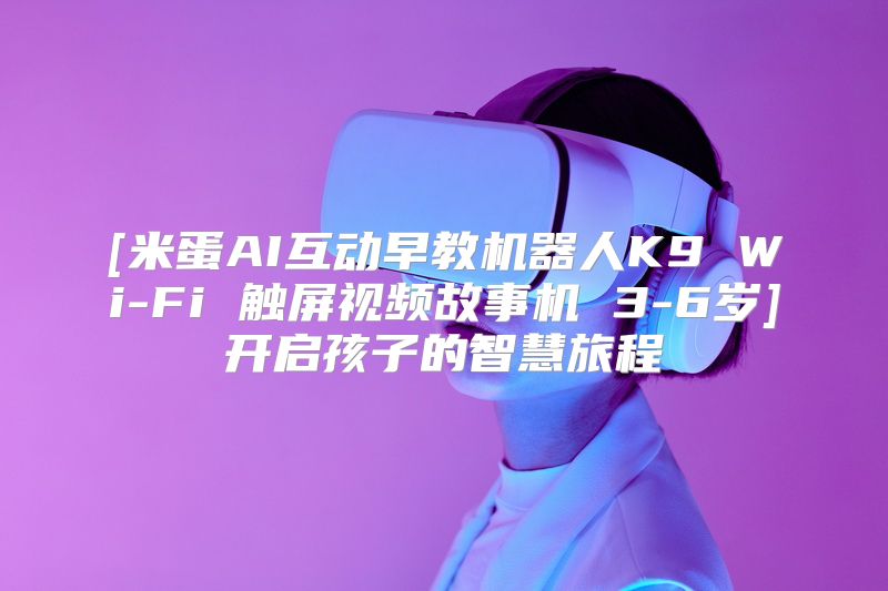 [米蛋AI互动早教机器人K9 Wi-Fi 触屏视频故事机 3-6岁]开启孩子的智慧旅程